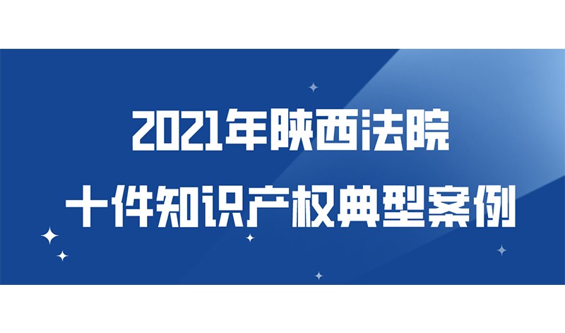 陕西法院发布2021年知识产权十大典型案例